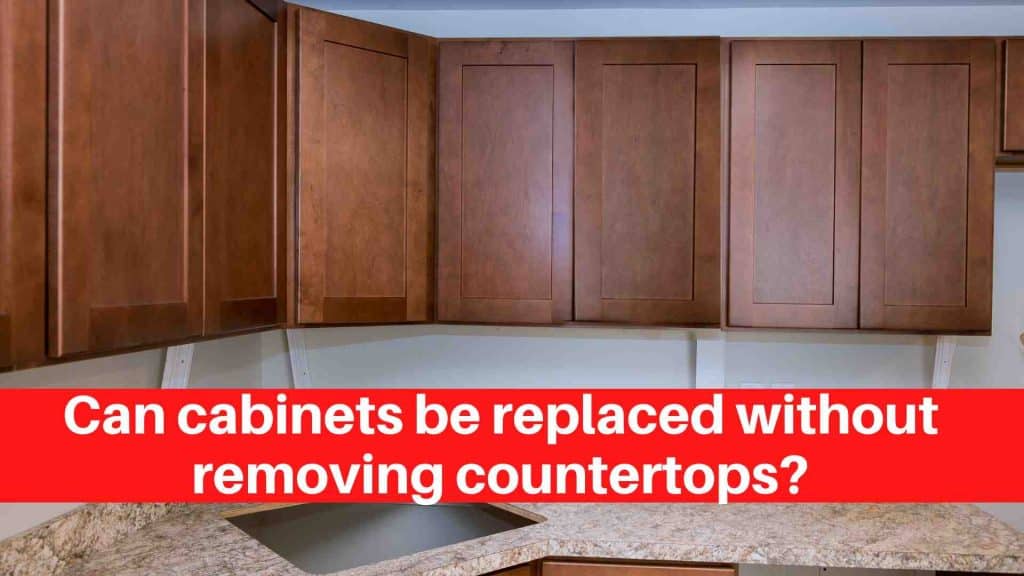 Can cabinets be replaced without removing countertops