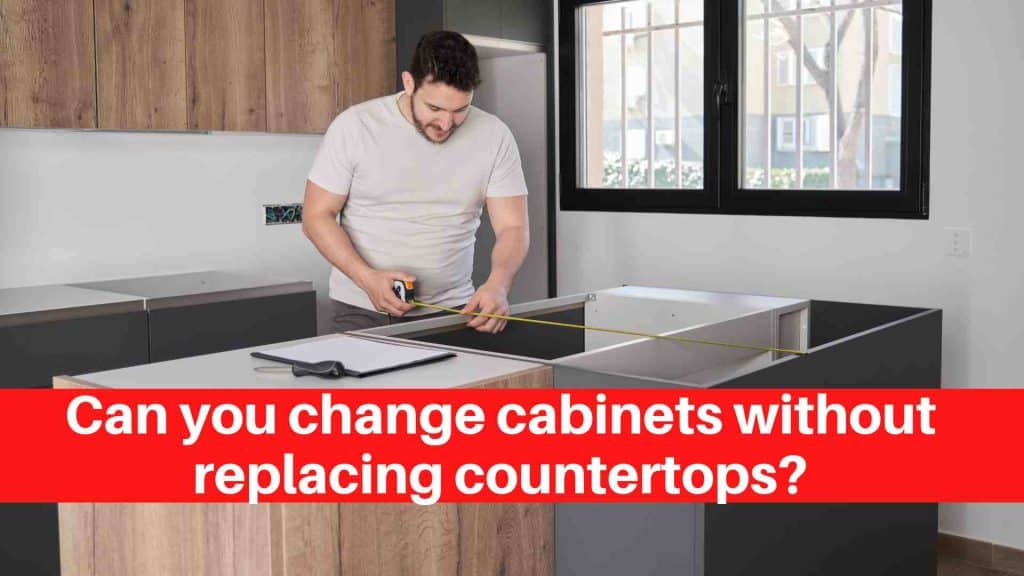 Can you change cabinets without replacing countertops