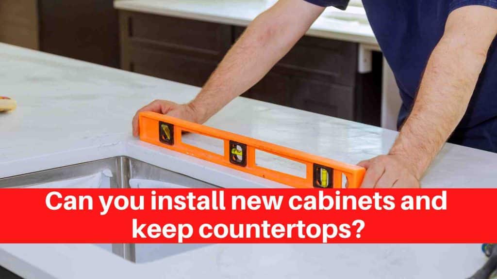 Can you install new cabinets and keep countertops
